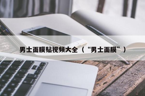 男士面膜贴视频大全（“男士面膜”）