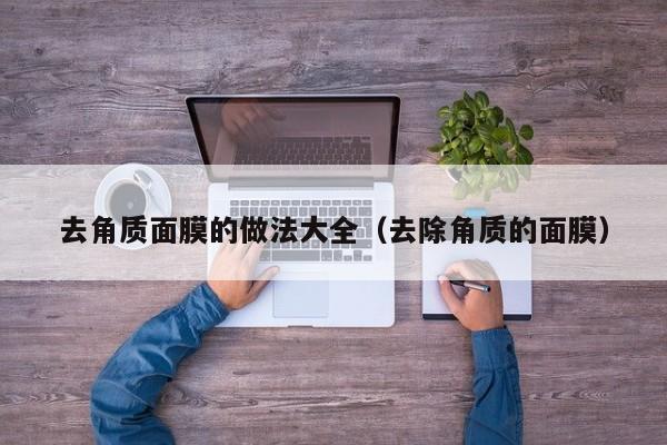 去角质面膜的做法大全（去除角质的面膜）