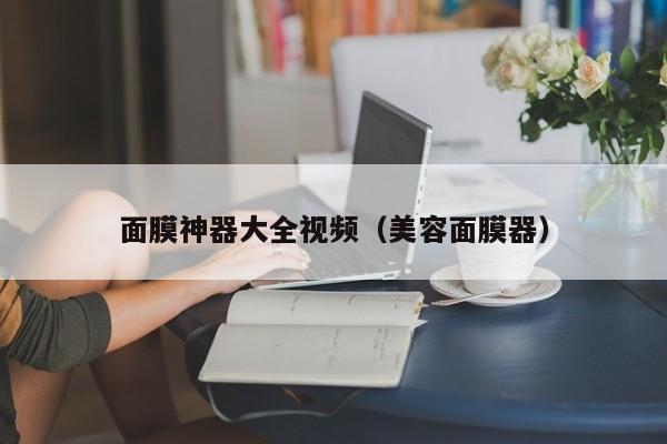 面膜神器大全视频（美容面膜器）