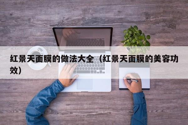 红景天面膜的做法大全（红景天面膜的美容功效）