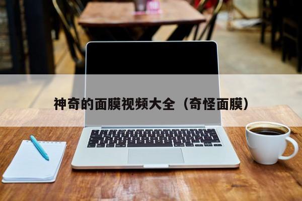 神奇的面膜视频大全（奇怪面膜）