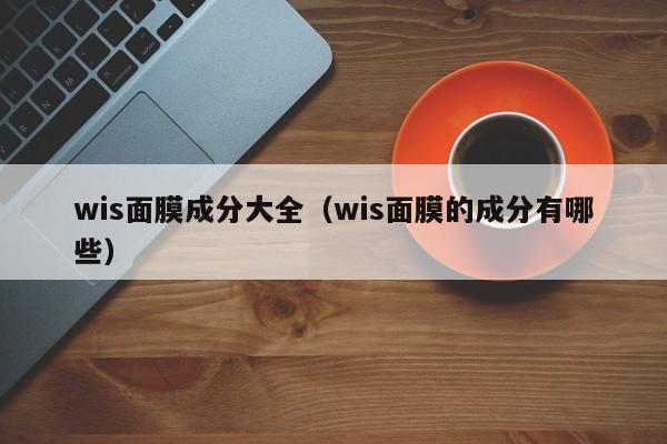 wis面膜成分大全（wis面膜的成分有哪些）
