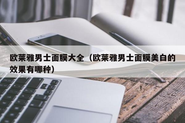 欧莱雅男士面膜大全（欧莱雅男士面膜美白的效果有哪种）